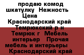 продаю комод-шкатулку “Нежность“ › Цена ­ 2 000 - Краснодарский край, Темрюкский р-н, Темрюк г. Мебель, интерьер » Прочая мебель и интерьеры   . Краснодарский край